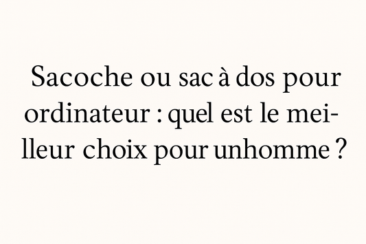 Sacoche ou sac à dos pour ordinateur homme – Guide comparatif 2025 en cuir | La Casa du Cuir