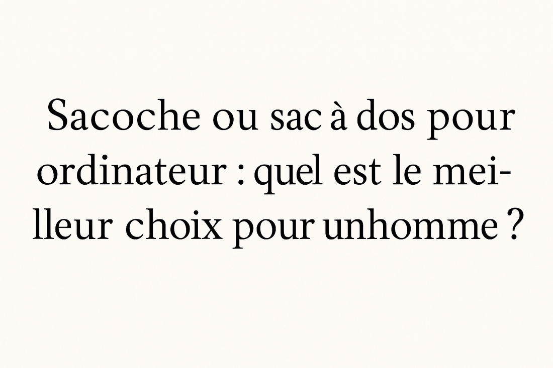 Sacoche ou sac à dos pour ordinateur homme – Guide comparatif 2025 en cuir | La Casa du Cuir