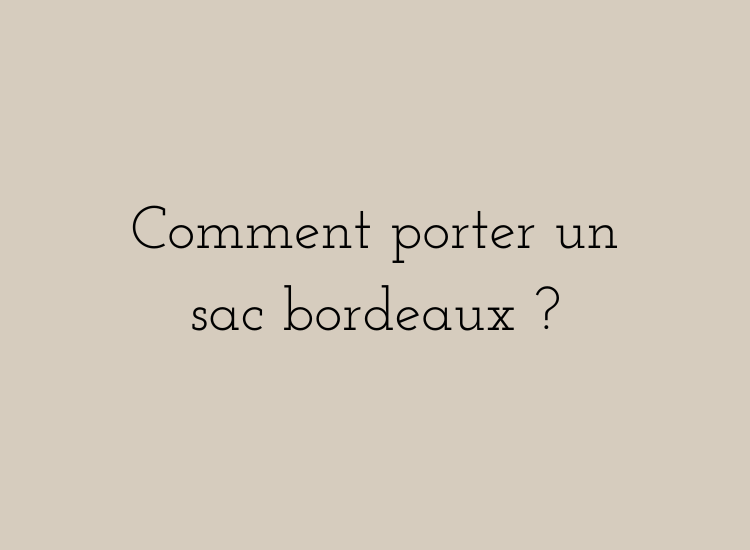 Comment porter un sac bordeaux ?