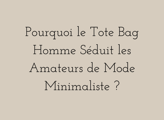 Pourquoi le Tote Bag Homme Séduit les Amateurs de Mode Minimaliste ?