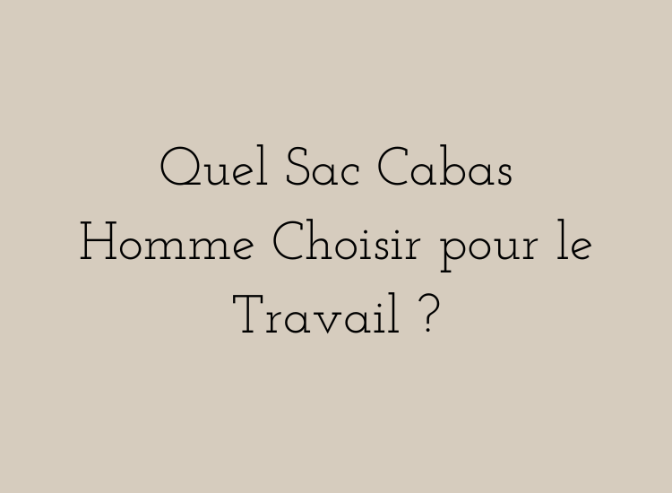 Quel sac cabas homme choisir pour le travail – guide pour transporter un ordinateur portable avec élégance et praticité.
