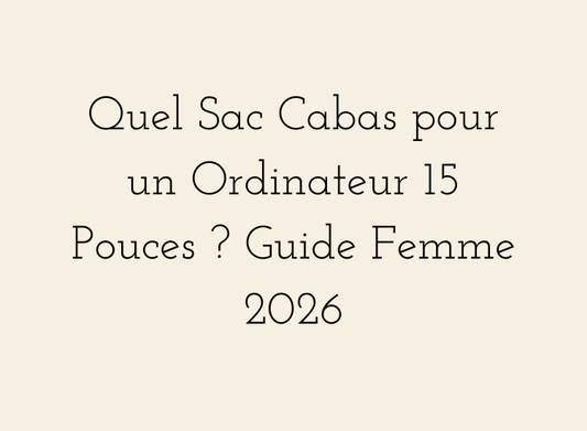 Quel Sac Cabas pour un Ordinateur 15 Pouces ? Guide Femme 2026