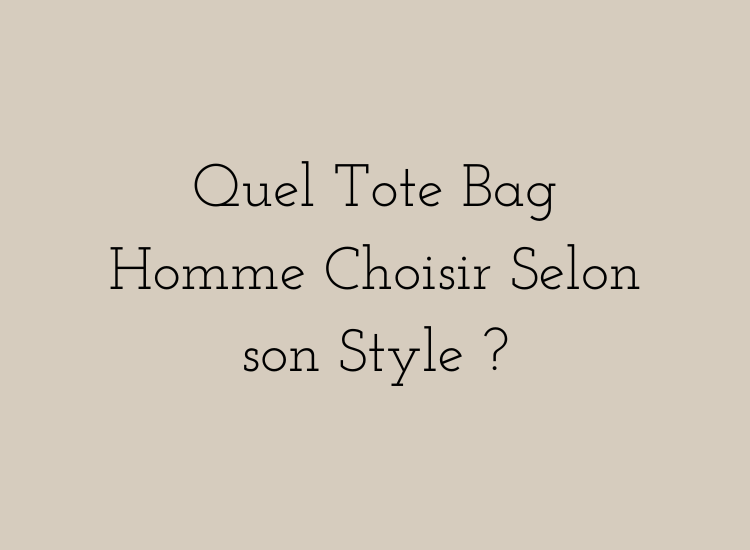 Quel tote bag homme choisir selon son style – guide des styles minimaliste, business, urbain et vintage.