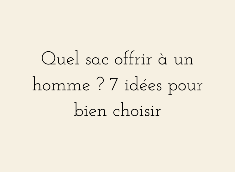 Quel sac offrir à un homme ? 7 idées pour bien choisir