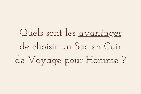 Quels sont les avantages de choisir un sac en cuir de voyage pour homme ?, sac cuir homme voyage​