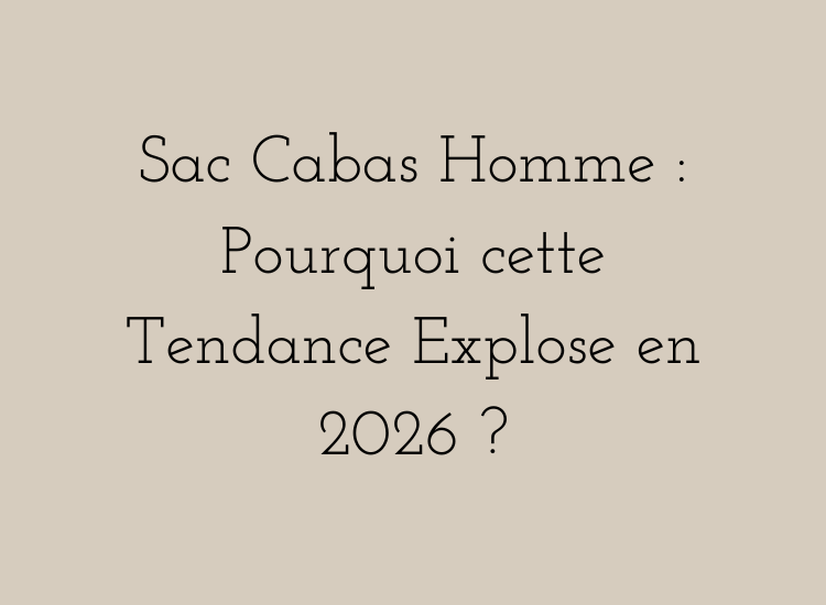 Sac cabas homme tendance 2026 – pourquoi ce format élégant et pratique séduit de plus en plus d’hommes.