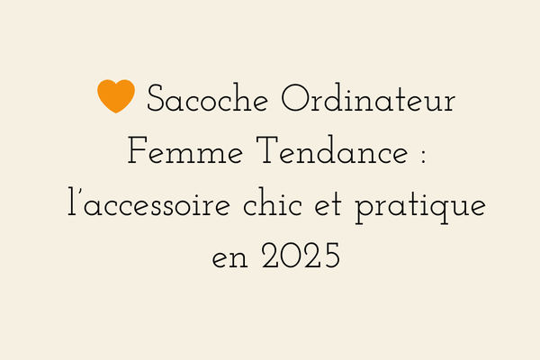 Sacoche ordinateur femme tendance 2026 - l’accessoire chic et pratique pour le télétravail et la vie nomade