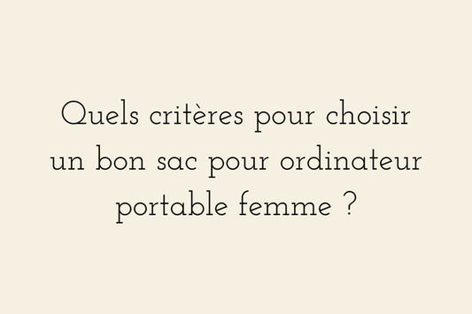 Quels critères pour choisir un bon sac pour ordinateur portable femme - guide pratique